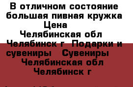 В отличном состояние большая пивная кружка! › Цена ­ 150 - Челябинская обл., Челябинск г. Подарки и сувениры » Сувениры   . Челябинская обл.,Челябинск г.